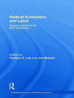 Radical Economics and Labour Essays Inspired by the IWW Centennial  9780415777230 Front Cover