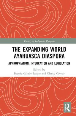 Expanding World Ayahuasca Diaspora Appropriation, Integration and Legislation 2018 9780415786188 Front Cover