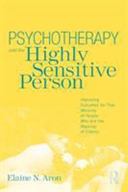 Psychotherapy and the Highly Sensitive Person Improving Outcomes for That Minority of People Who Are the Majority of Clients  9780415800747 Front Cover