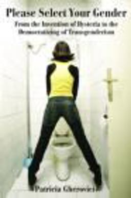 Please Select Your Gender From the Invention of Hysteria to the Democratizing of Transgenderism  9780415806169 Front Cover