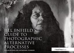 Jill Enfield's Guide to Photographic Alternative Processes Popular Historical and Contemporary Techniques  9780415810241 Front Cover