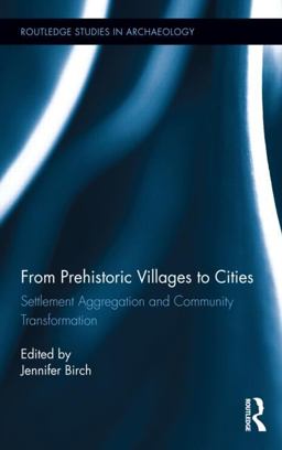 From Prehistoric Villages to Cities Settlement Aggregation and Community Transformation  9780415836616 Front Cover