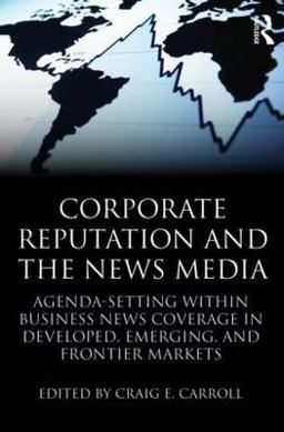 Corporate Reputation and the News Media Agenda-Setting Within Business News Coverage in Developed, Emerging, and Frontier Markets  9780415871525 Front Cover