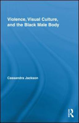 Violence, Visual Culture, and the Black Male Body  9780415880428 Front Cover