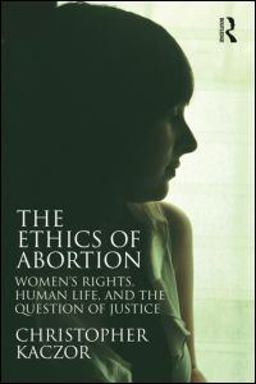 Ethics of Abortion Women's Rights, Human Life, and the Question of Justice  9780415884693 Front Cover