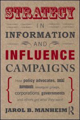 Strategy in Information and Influence Campaigns How Policy Advocates, Social Movements, Insurgent Groups, Corporations, Governments and Others Get What They Want  9780415887298 Front Cover