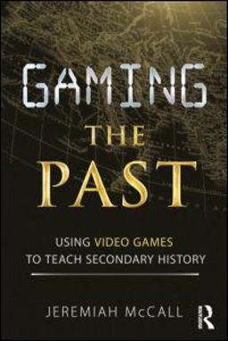 Gaming the Past Using Video Games to Teach Secondary History  9780415887601 Front Cover