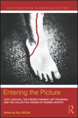 Entering the Picture Judy Chicago, the Fresno Feminist Art Program, and the Collective Visions of Women Artists 2011 9780415887694 Front Cover
