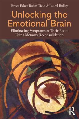 Unlocking the Emotional Brain Eliminating Symptoms at Their Roots Using Memory Reconsolidation  9780415897174 Front Cover