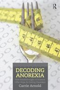Decoding Anorexia How Breakthroughs in Science Offer Hope for Eating Disorders  9780415898676 Front Cover