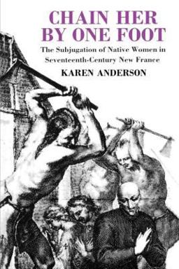 Chain Her by One Foot The Subjugation of Native Women in Seventeenth-Century New France  9780415908276 Front Cover