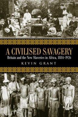 Civilised Savagery Britain and the New Slaveries in Africa, 1884-1926  9780415949019 Front Cover