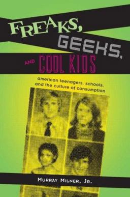 Freaks, Geeks, and Cool Kids American Teenagers, Schools, And the Culture of Consumption  9780415953917 Front Cover