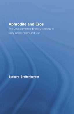 Aphrodite and Eros The Development of Erotic Mythology in Early Greek Poetry and Cult  9780415968232 Front Cover