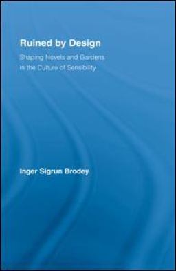 Ruined by Design Shaping Novels and Gardens in the Culture of Sensibility  9780415989503 Front Cover