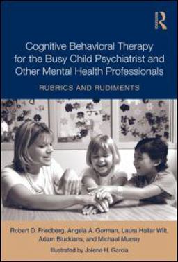 Cognitive Behavioral Therapy for the Busy Child Psychiatrist and Other Mental Health Professionals