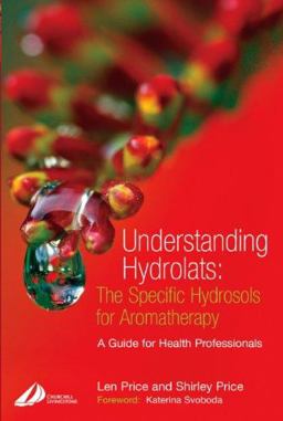 Understanding Hydrolats: the Specific Hydrosols for Aromatherapy A Guide for Health Professionals  9780443073168 Front Cover