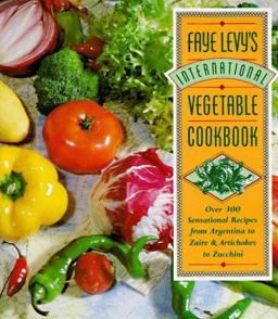 Faye Levy's International Vegetable Cookbook Over 300 Sensational Recipes from Argentina to Zaire and Artichokes to Zucchini  9780446517195 Front Cover