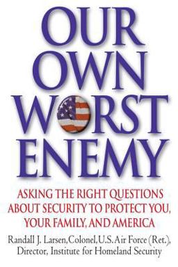 Our Own Worst Enemy Asking the Right Questions about Security to Protect You, Your Family, and America  9780446580434 Front Cover