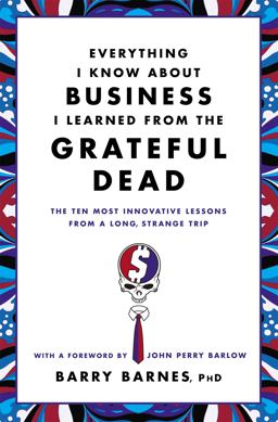Everything I Know about Business I Learned from the Grateful Dead The Ten Most Innovative Lessons from a Long, Strange Trip  9780446583800 Front Cover