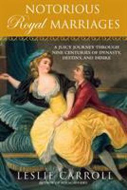 Notorious Royal Marriages A Juicy Journey Through Nine Centuries of Dynasty, Destiny,and Desire  9780451229014 Front Cover