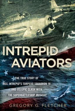 Intrepid Aviators The True Story of U. S. S. Intrepid's Torpedo Squadron 18 and Its Epic Clash with the Superbattleship Musashi  9780451236968 Front Cover