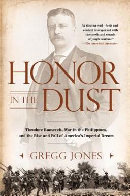 Honor in the Dust Theodore Roosevelt, War in the Philippines, and the Rise and Fall of America's I Mperial Dream  9780451239181 Front Cover