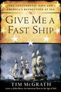 Give Me a Fast Ship The Continental Navy and America's Revolution at Sea  9780451416117 Front Cover