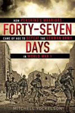 Forty-Seven Days How Pershing's Warriors Came of Age to Defeat the German Army in World War I  9780451466952 Front Cover