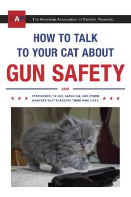 How to Talk to Your Cat about Gun Safety And Abstinence, Drugs, Satanism, and Other Dangers That Threaten Their Nine Lives  9780451494924 Front Cover