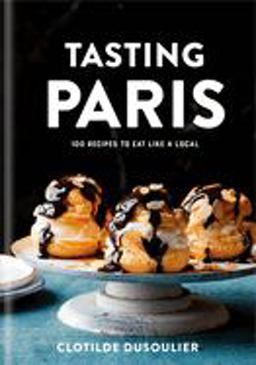 Tasting Paris 100 Recipes to Eat Like a Local: a Cookbook  9780451499141 Front Cover
