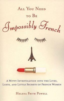 All You Need to Be Impossibly French A Witty Investigation into the Lives, Lusts, and Little Secrets of French Women  9780452287785 Front Cover
