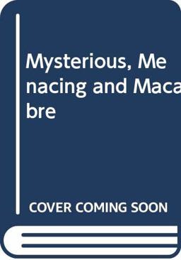 Mysterious Menacing and Macabre