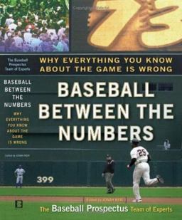 Baseball Between the Numbers Why Everything You Know about the Game Is Wrong  9780465005963 Front Cover