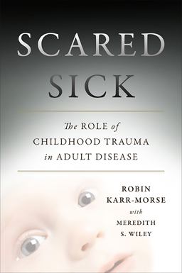 Scared Sick The Role of Childhood Trauma in Adult Disease  9780465013548 Front Cover