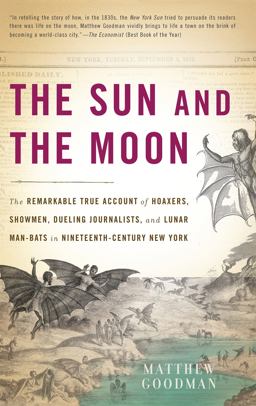 Sun and the Moon The Remarkable True Account of Hoaxers, Showmen, Dueling Journalists, and Lunar Man-Bats in Nineteenth-Century New York  9780465019007 Front Cover