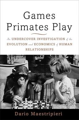 Games Primates Play An Undercover Investigation of the Evolution and Economics of Human Relationships  9780465020782 Front Cover