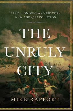 Unruly City Paris, London and New York in the Age of Revolution  9780465022281 Front Cover