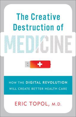 Creative Destruction of Medicine How the Digital Revolution Will Create Better Health Care  9780465025503 Front Cover