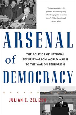 Arsenal of Democracy The Politics of National Security -- from World War II to the War on Terrorism  9780465028504 Front Cover