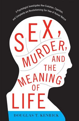 Sex, Murder, and the Meaning of Life A Psychologist Investigates How Evolution, Cognition, and Complexity Are Revolutionizing Our View of Human Nature  9780465032341 Front Cover