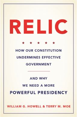 Relic How Our Constitution Undermines Effective Government--And Why We Need a More Powerful Presidency  9780465042692 Front Cover