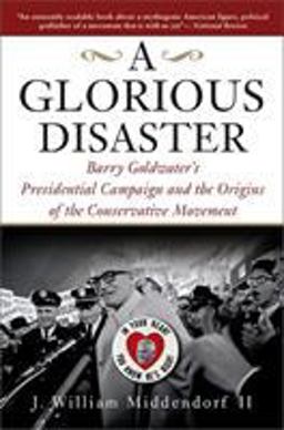 Glorious Disaster Barry Goldwater's Presidential Campaign and the Origins of the Conservative Movement  9780465045747 Front Cover