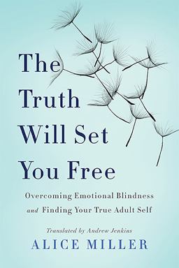 Truth Will Set You Free Overcoming Emotional Blindness and Finding Your True Adult Self  9780465045853 Front Cover