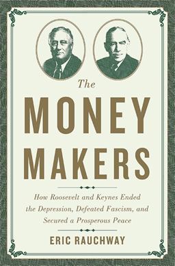 Money Makers How Roosevelt and Keynes Ended the Depression, Defeated Fascism, and Secured a Prosperous Peace  9780465049691 Front Cover