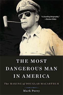 Most Dangerous Man in America The Making of Douglas MacArthur  9780465051687 Front Cover