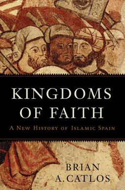 Kingdoms of Faith A New History of Islamic Spain  9780465055876 Front Cover