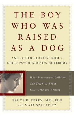 Boy Who Was Raised as a Dog And Other Stories from a Child Psychiatrist's Notebook - What Traumatized Children Can Teach Us about Loss, Love and Healing  9780465056521 Front Cover