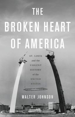 Broken Heart of America St. Louis and the Violent History of the United States  9780465064267 Front Cover