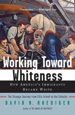 Working Toward Whiteness How America's Immigrants Became White: the Strange Journey from Ellis Island to the Suburbs  9780465070749 Front Cover
